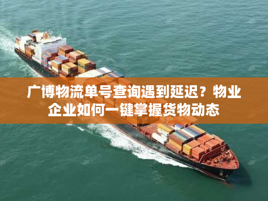广博物流单号查询遇到延迟？物业企业如何一键掌握货物动态