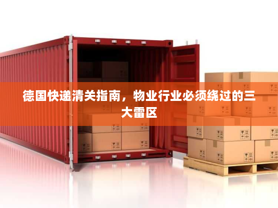 德国快递清关指南,物业行业必须绕过的三大雷区 德国快递清关指南,物业行业必须绕过的三大雷区