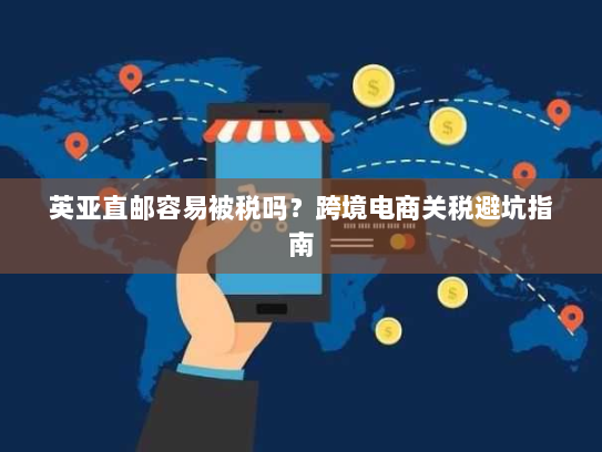 英亚直邮容易被税吗?跨境电商关税避坑指南 英亚直邮容易被税吗?跨境电商关税避坑指南