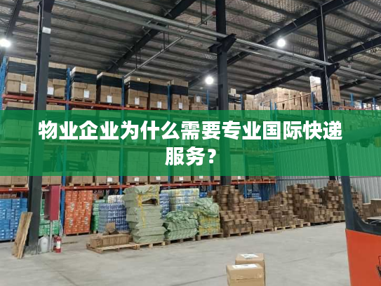 物业企业为什么需要专业国际快递服务？