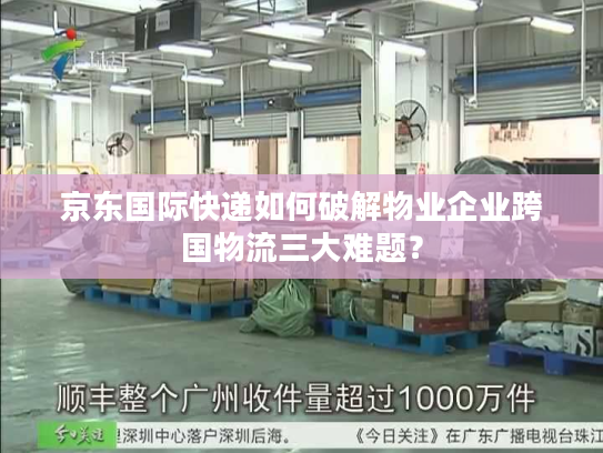 京东国际快递如何破解物业企业跨国物流三大难题？
