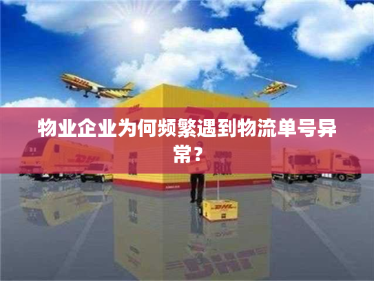 物业企业为何频繁遇到物流单号异常? 物业企业为何频繁遇到物流单号异常?