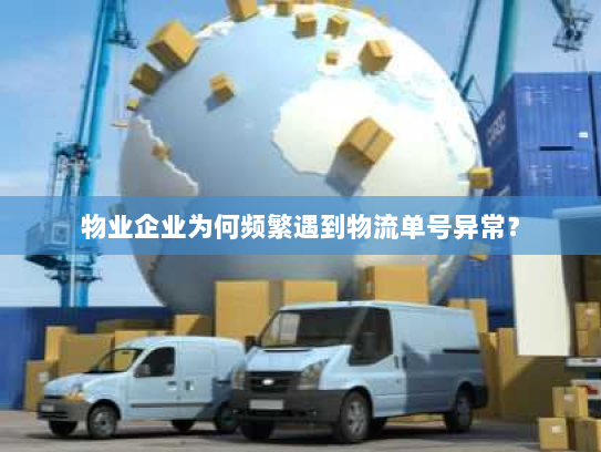 物业企业为何频繁遇到物流单号异常? 物业企业为何频繁遇到物流单号异常?