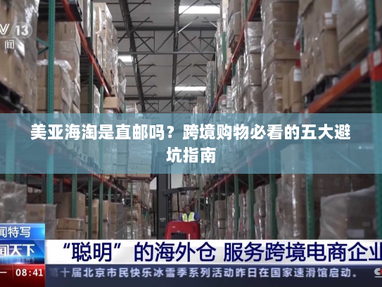 美亚海淘是直邮吗？跨境购物必看的五大避坑指南