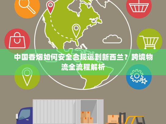 中国香烟如何安全合规运到新西兰？跨境物流全流程解析
