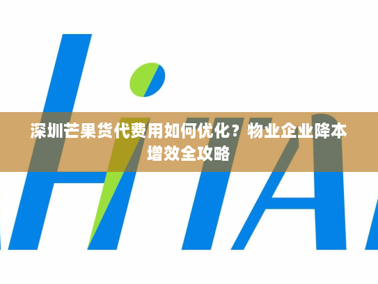 深圳芒果货代费用如何优化?物业企业降本增效全攻略 深圳芒果货代费用如何优化?物业企业降本增效全攻略