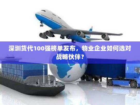 深圳货代100强榜单发布,物业企业如何选对战略伙伴? 深圳货代100强榜单发布,物业企业如何选对战略伙伴?