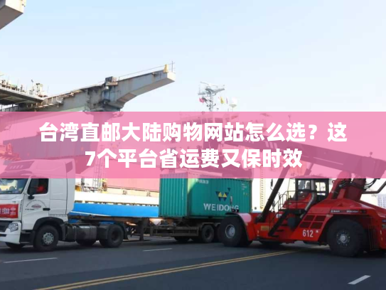 台湾直邮大陆购物网站怎么选?这7个平台省运费又保时效 台湾直邮大陆购物网站怎么选?这7个平台省运费又保时效