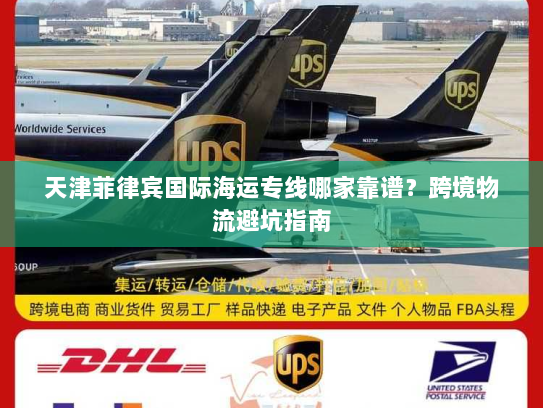天津菲律宾国际海运专线哪家靠谱？跨境物流避坑指南