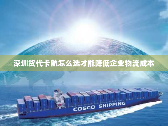 深圳货代卡航怎么选才能降低企业物流成本 深圳货代卡航怎么选才能降低企业物流成本