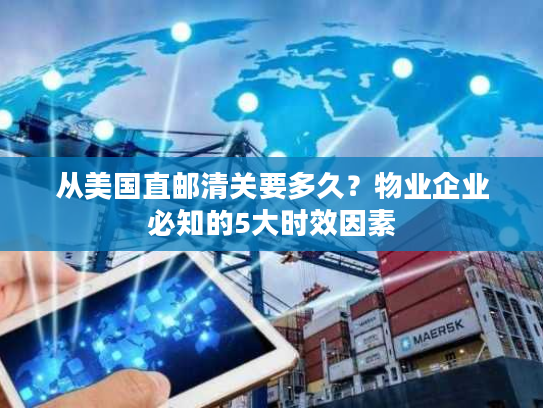 从美国直邮清关要多久？物业企业必知的5大时效因素