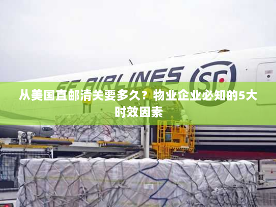 从美国直邮清关要多久？物业企业必知的5大时效因素