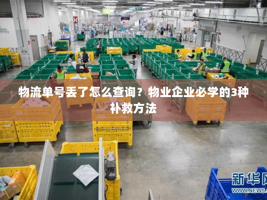 物流单号丢了怎么查询?物业企业必学的3种补救方法 物流单号丢了怎么查询?物业企业必学的3种补救方法