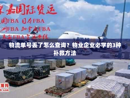 物流单号丢了怎么查询?物业企业必学的3种补救方法 物流单号丢了怎么查询?物业企业必学的3种补救方法