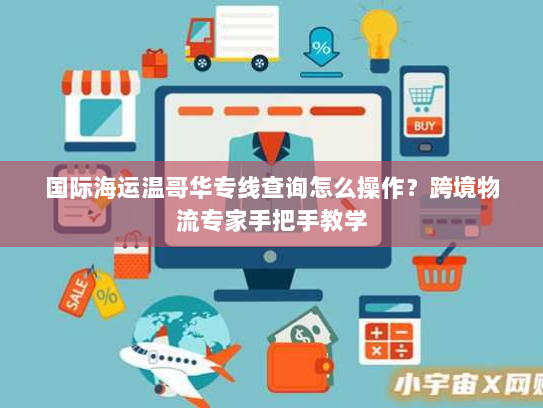 国际海运温哥华专线查询怎么操作?跨境物流专家手把手教学 国际海运温哥华专线查询怎么操作?跨境物流专家手把手教学