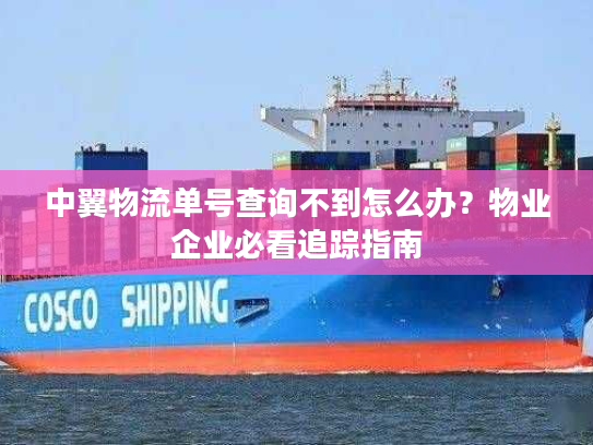 中翼物流单号查询不到怎么办？物业企业必看追踪指南