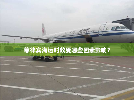 菲律宾海运时效受哪些因素影响? 菲律宾海运时效受哪些因素影响?