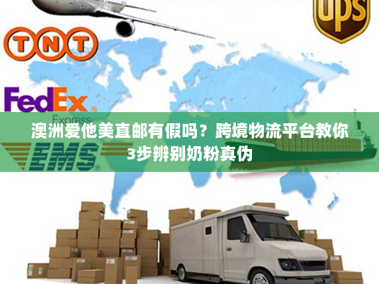 澳洲爱他美直邮有假吗?跨境物流平台教你3步辨别奶粉真伪 澳洲爱他美直邮有假吗?跨境物流平台教你3步辨别奶粉真伪