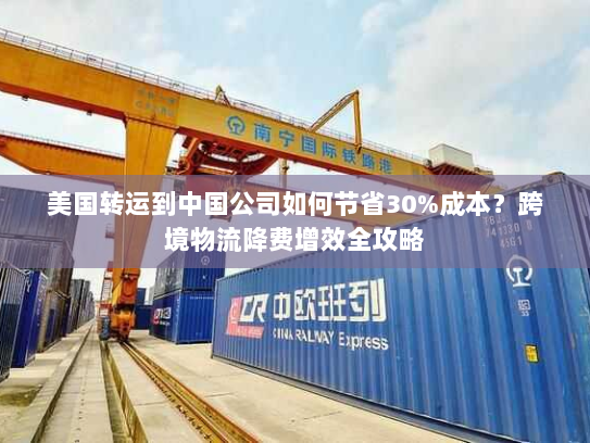 美国转运到中国公司如何节省30%成本?跨境物流降费增效全攻略 美国转运到中国公司如何节省30%成本?跨境物流降费增效全攻略