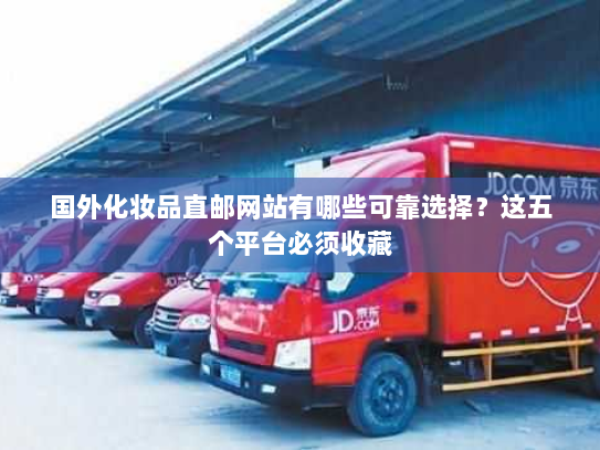 国外化妆品直邮网站有哪些可靠选择?这五个平台必须收藏 国外化妆品直邮网站有哪些可靠选择?这五个平台必须收藏