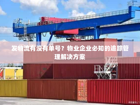 发物流有没有单号？物业企业必知的追踪管理解决方案