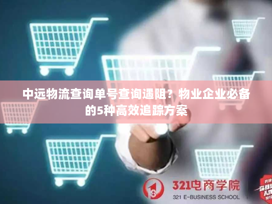 中远物流查询单号查询遇阻?物业企业必备的5种高效追踪方案 中远物流查询单号查询遇阻?物业企业必备的5种高效追踪方案