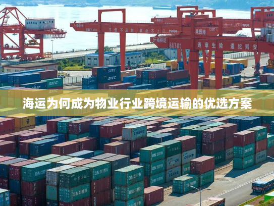 海运为何成为物业行业跨境运输的优选方案 海运为何成为物业行业跨境运输的优选方案