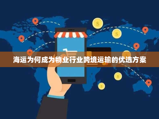 海运为何成为物业行业跨境运输的优选方案 海运为何成为物业行业跨境运输的优选方案