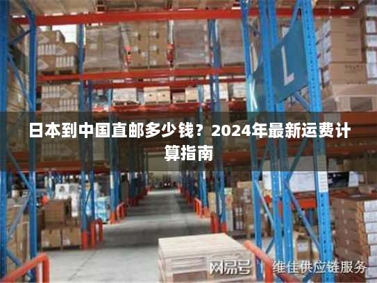 日本到中国直邮多少钱?2024年最新运费计算指南 日本到中国直邮多少钱?2024年最新运费计算指南