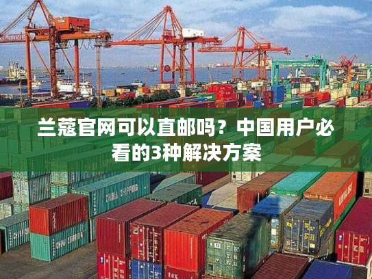 兰蔻官网可以直邮吗？中国用户必看的3种解决方案