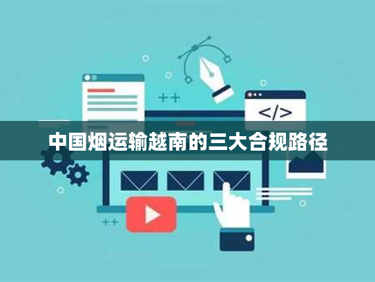 中国烟运输越南的三大合规路径