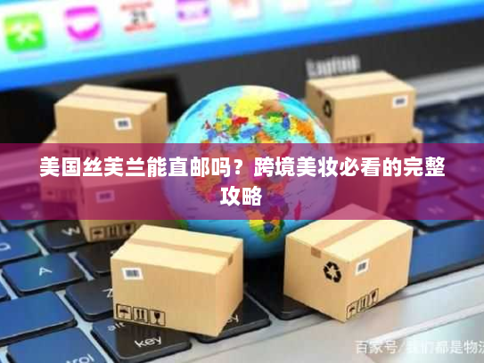 美国丝芙兰能直邮吗？跨境美妆必看的完整攻略