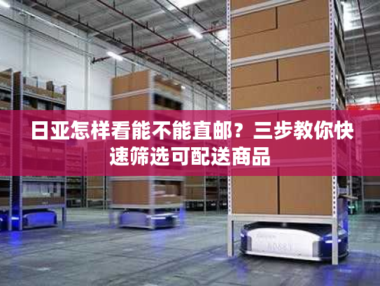 日亚怎样看能不能直邮？三步教你快速筛选可配送商品
