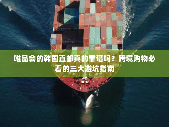 唯品会的韩国直邮真的靠谱吗？跨境购物必看的三大避坑指南