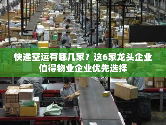 快递空运有哪几家?这6家龙头企业值得物业企业优先选择 快递空运有哪几家?这6家龙头企业值得物业企业优先选择