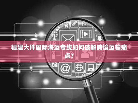 福建大件国际海运专线如何破解跨境运输痛点? 福建大件国际海运专线如何破解跨境运输痛点?