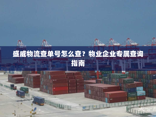 盛威物流查单号怎么查?物业企业专属查询指南 盛威物流查单号怎么查?物业企业专属查询指南
