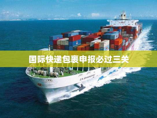 国际快递包裹申报必过三关
