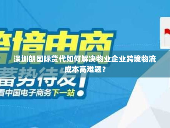 深圳朗国际货代如何解决物业企业跨境物流成本高难题？