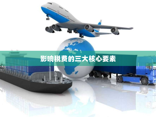 影响税费的三大核心要素 影响税费的三大核心要素