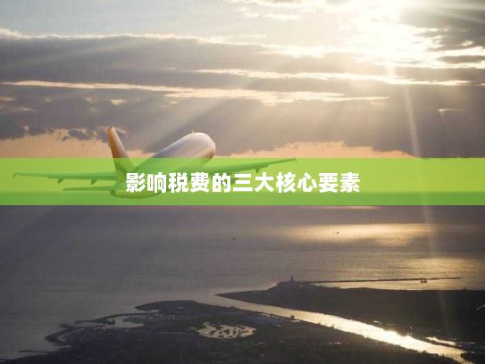 影响税费的三大核心要素 影响税费的三大核心要素