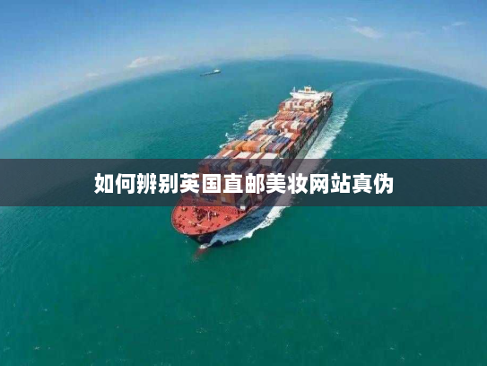 如何辨别英国直邮美妆网站真伪