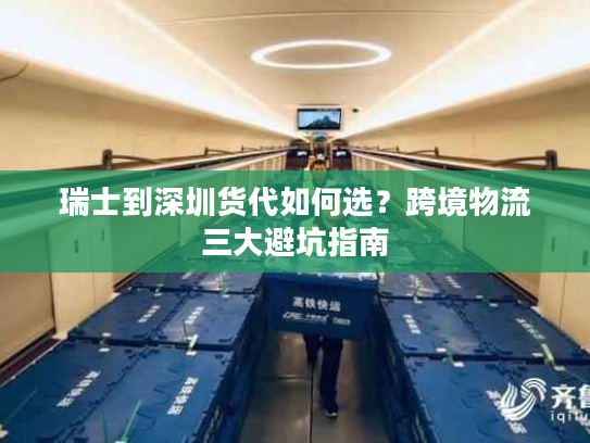 瑞士到深圳货代如何选?跨境物流三大避坑指南 瑞士到深圳货代如何选?跨境物流三大避坑指南