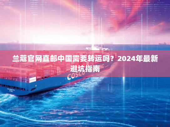 兰蔻官网直邮中国需要转运吗?2024年最新避坑指南 兰蔻官网直邮中国需要转运吗?2024年最新避坑指南