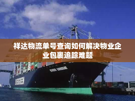 祥达物流单号查询如何解决物业企业包裹追踪难题