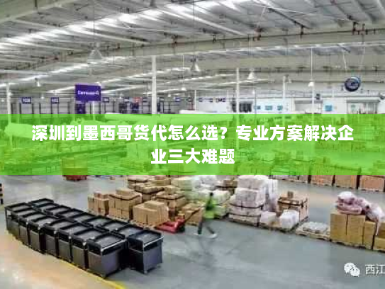 深圳到墨西哥货代怎么选?专业方案解决企业三大难题 深圳到墨西哥货代怎么选?专业方案解决企业三大难题