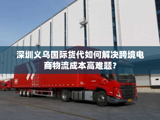深圳义乌国际货代如何解决跨境电商物流成本高难题? 深圳义乌国际货代如何解决跨境电商物流成本高难题?