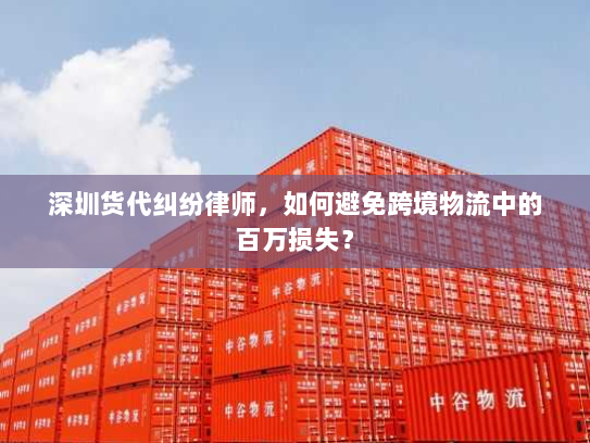 深圳货代纠纷律师,如何避免跨境物流中的百万损失? 深圳货代纠纷律师,如何避免跨境物流中的百万损失?