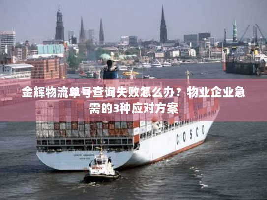 金辉物流单号查询失败怎么办?物业企业急需的3种应对方案 金辉物流单号查询失败怎么办?物业企业急需的3种应对方案