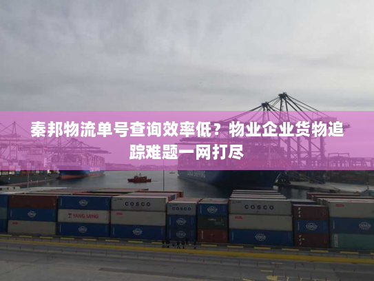 秦邦物流单号查询效率低?物业企业货物追踪难题一网打尽 秦邦物流单号查询效率低?物业企业货物追踪难题一网打尽
